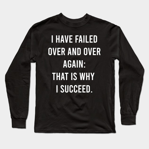 I Have Failed Over And Over Again: That Is Why I Succeed. Long Sleeve T-Shirt by FELICIDAY